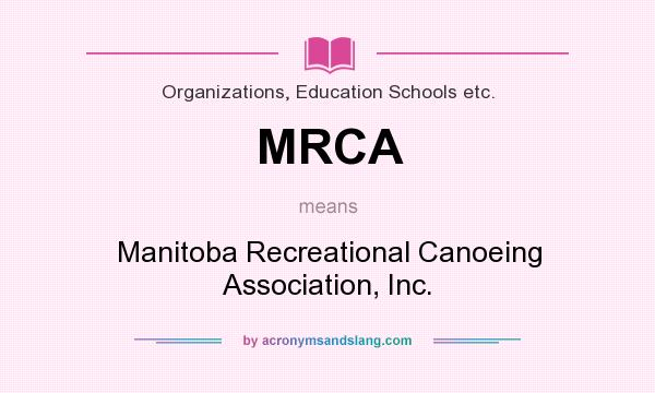 What does MRCA mean? It stands for Manitoba Recreational Canoeing Association, Inc.