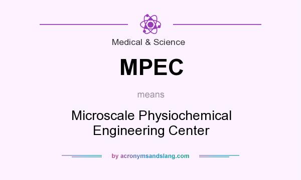 What does MPEC mean? It stands for Microscale Physiochemical Engineering Center