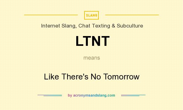 What does LTNT mean? It stands for Like There`s No Tomorrow