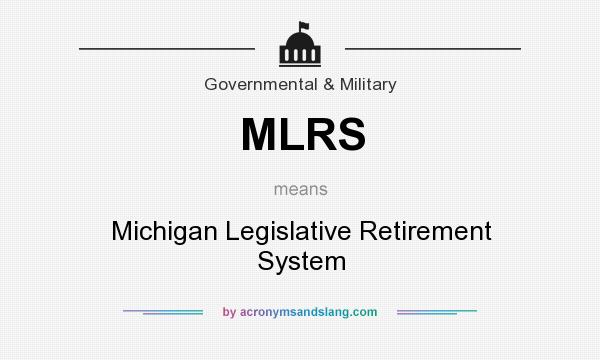 What does MLRS mean? It stands for Michigan Legislative Retirement System