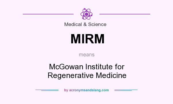 What does MIRM mean? It stands for McGowan Institute for Regenerative Medicine