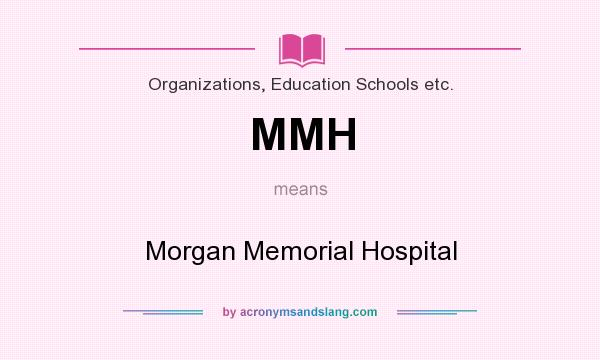 What does MMH mean? It stands for Morgan Memorial Hospital