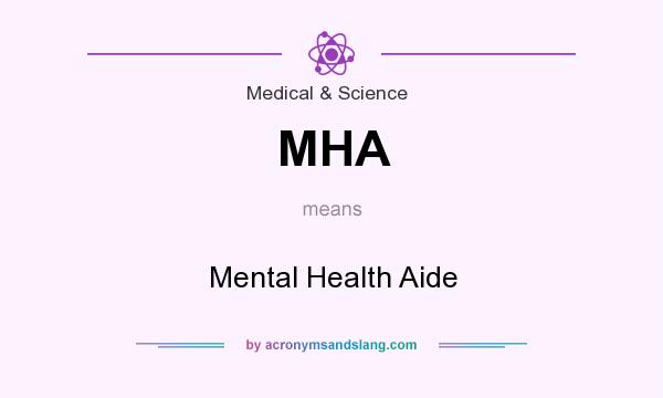 What does MHA mean? It stands for Mental Health Aide