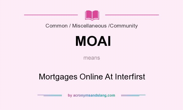 What does MOAI mean? It stands for Mortgages Online At Interfirst