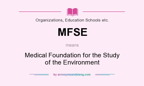 What does MFSE mean? It stands for Medical Foundation for the Study of the Environment