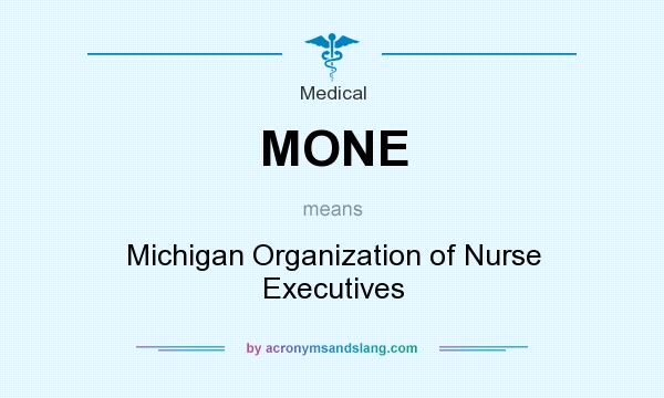What does MONE mean? It stands for Michigan Organization of Nurse Executives
