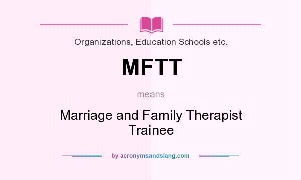 What does MFTT mean? It stands for Marriage and Family Therapist Trainee