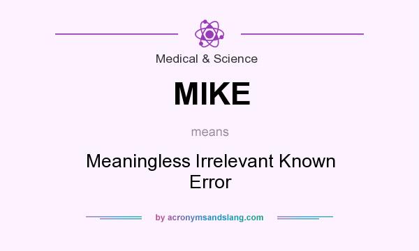 What does MIKE mean? It stands for Meaningless Irrelevant Known Error