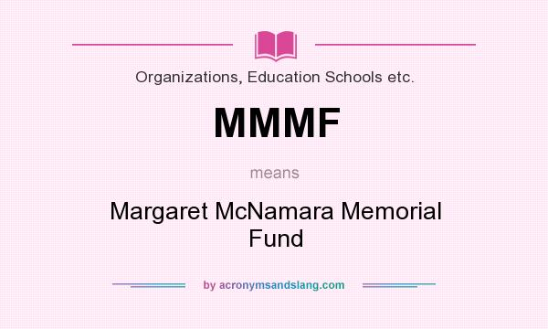What does MMMF mean? It stands for Margaret McNamara Memorial Fund