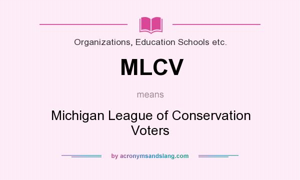 What does MLCV mean? It stands for Michigan League of Conservation Voters