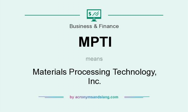 What does MPTI mean? It stands for Materials Processing Technology, Inc.