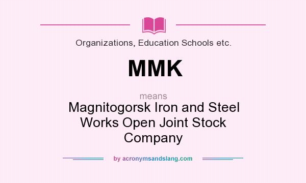 What does MMK mean? It stands for Magnitogorsk Iron and Steel Works Open Joint Stock Company