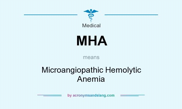What does MHA mean? It stands for Microangiopathic Hemolytic Anemia