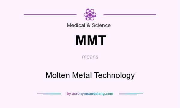What does MMT mean? It stands for Molten Metal Technology