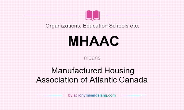 What does MHAAC mean? It stands for Manufactured Housing Association of Atlantic Canada