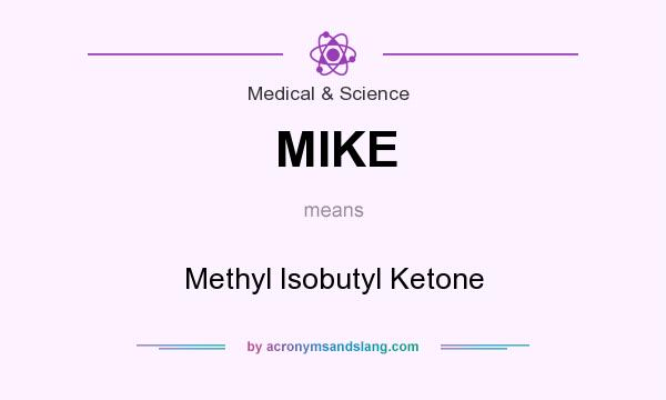 What does MIKE mean? It stands for Methyl Isobutyl Ketone