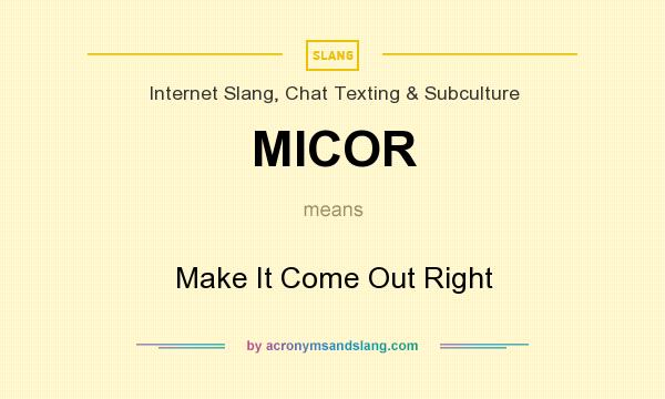 What does MICOR mean? It stands for Make It Come Out Right