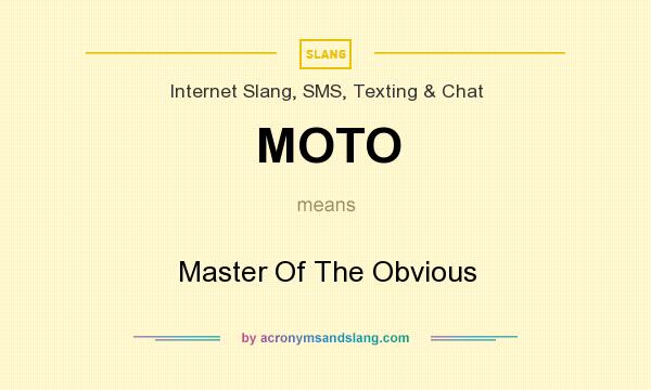 What does MOTO mean? It stands for Master Of The Obvious