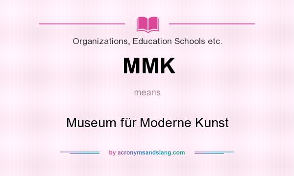 What does MMK mean? It stands for Museum für Moderne Kunst