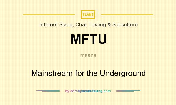 What does MFTU mean? It stands for Mainstream for the Underground