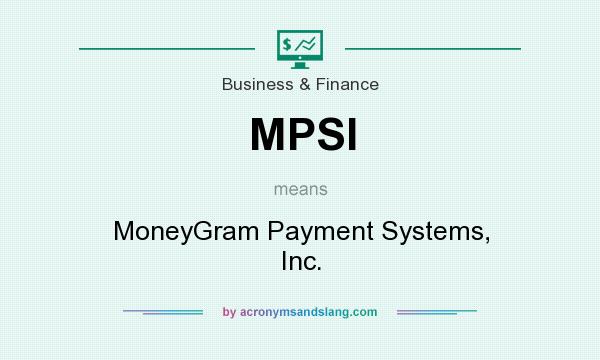 What does MPSI mean? It stands for MoneyGram Payment Systems, Inc.