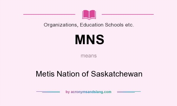 What does MNS mean? It stands for Metis Nation of Saskatchewan