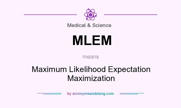 What does MLEM mean? It stands for Maximum Likelihood Expectation Maximization