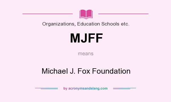 What does MJFF mean? It stands for Michael J. Fox Foundation