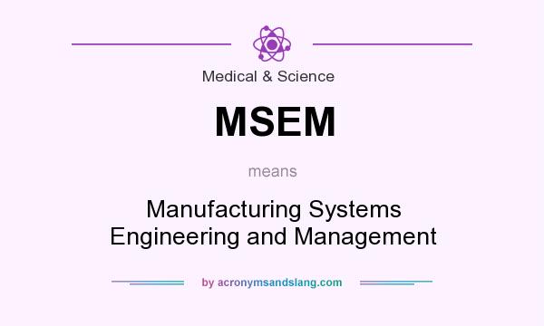 What does MSEM mean? It stands for Manufacturing Systems Engineering and Management