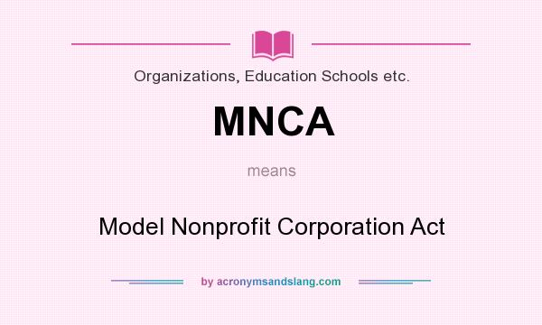 What does MNCA mean? It stands for Model Nonprofit Corporation Act
