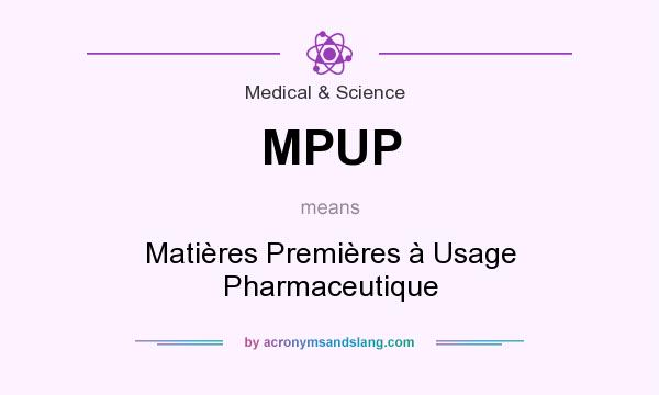 What does MPUP mean? It stands for Matières Premières à Usage Pharmaceutique