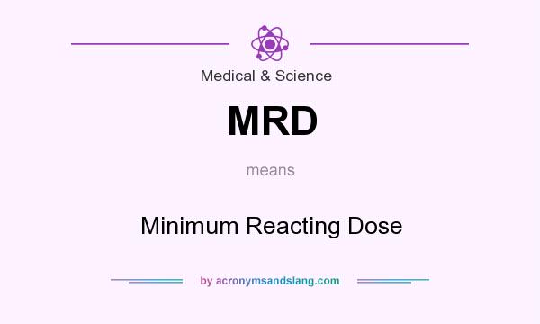 What does MRD mean? It stands for Minimum Reacting Dose