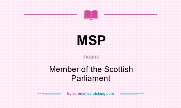 What does MSP mean? It stands for Member of the Scottish Parliament