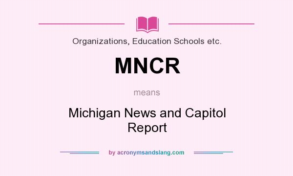 What does MNCR mean? It stands for Michigan News and Capitol Report