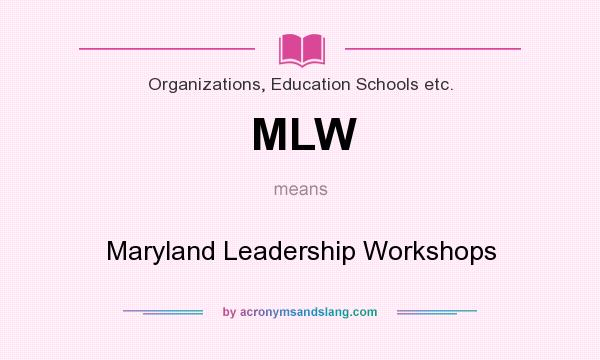 What does MLW mean? It stands for Maryland Leadership Workshops