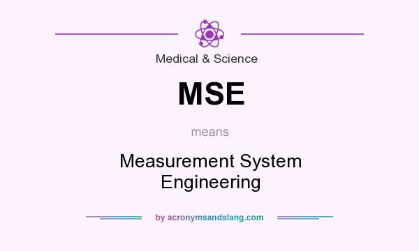 What does MSE mean? It stands for Measurement System Engineering