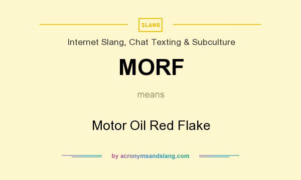 What does MORF mean? It stands for Motor Oil Red Flake