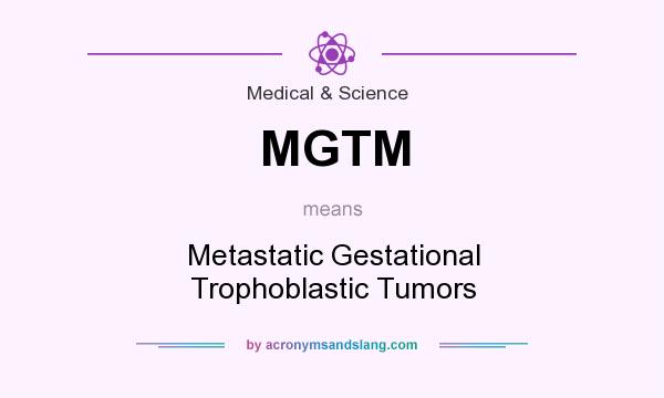 What does MGTM mean? It stands for Metastatic Gestational Trophoblastic Tumors