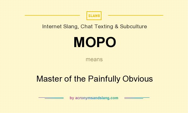 What does MOPO mean? It stands for Master of the Painfully Obvious