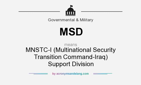 What does MSD mean? It stands for MNSTC-I (Multinational Security Transition Command-Iraq) Support Division