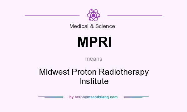 What does MPRI mean? It stands for Midwest Proton Radiotherapy Institute