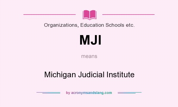What does MJI mean? It stands for Michigan Judicial Institute