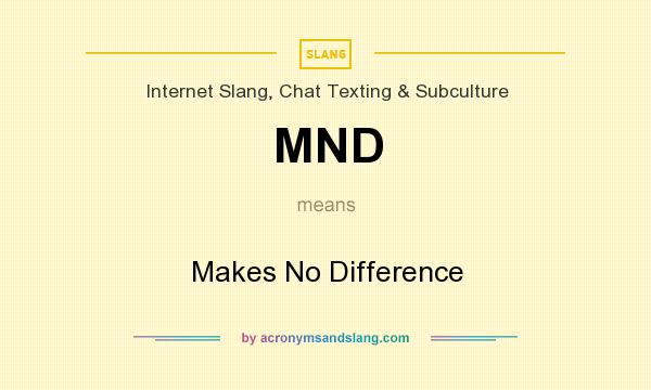 What does MND mean? It stands for Makes No Difference