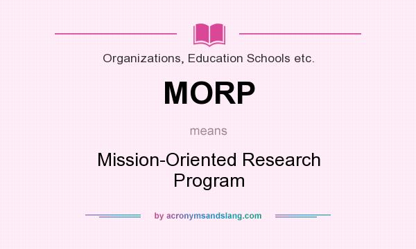 What does MORP mean? It stands for Mission-Oriented Research Program