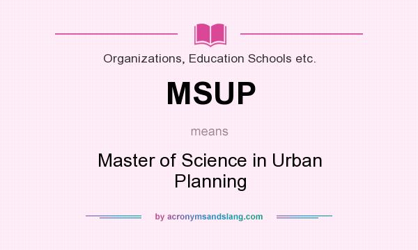 What does MSUP mean? It stands for Master of Science in Urban Planning
