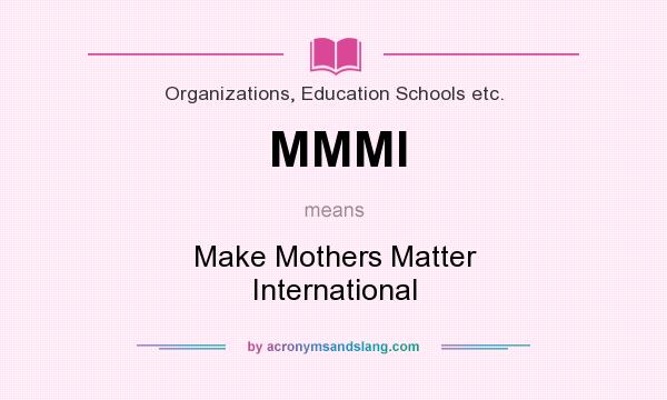 What does MMMI mean? It stands for Make Mothers Matter International