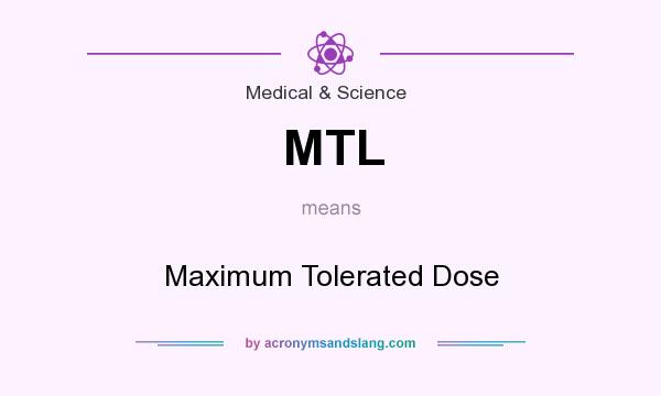 What does MTL mean? It stands for Maximum Tolerated Dose