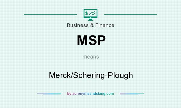 What does MSP mean? It stands for Merck/Schering-Plough