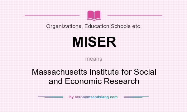 What does MISER mean? It stands for Massachusetts Institute for Social and Economic Research