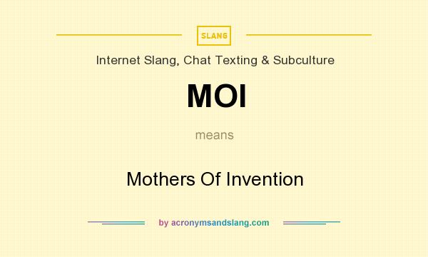 What does MOI mean? It stands for Mothers Of Invention